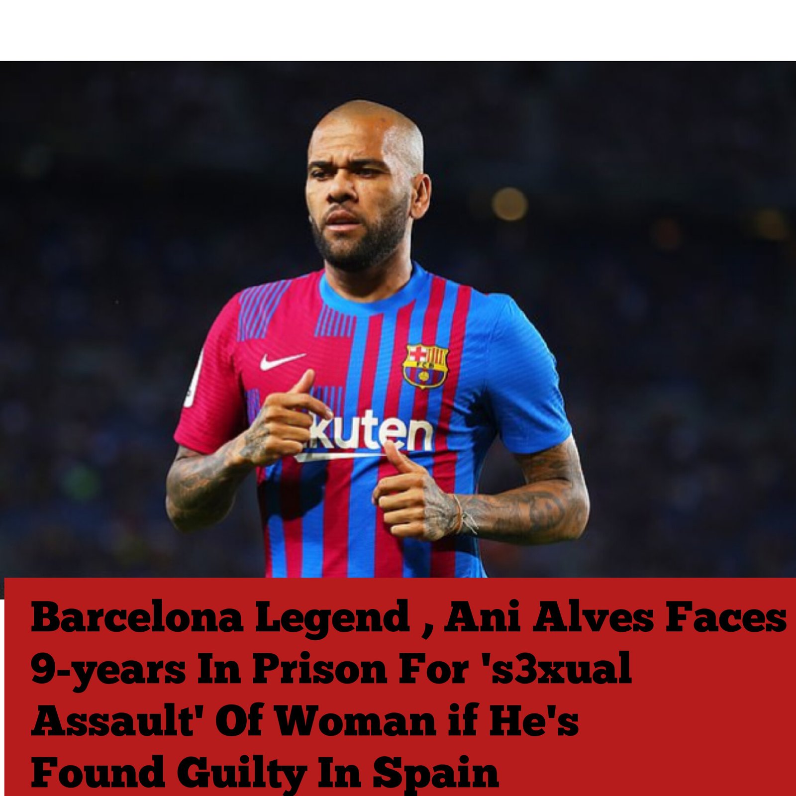 Barcelona Legend , Ani Alves Faces 9-years In Prison For ‘s3xual Assault’ Of Woman if He’s Found Guilty In Spain