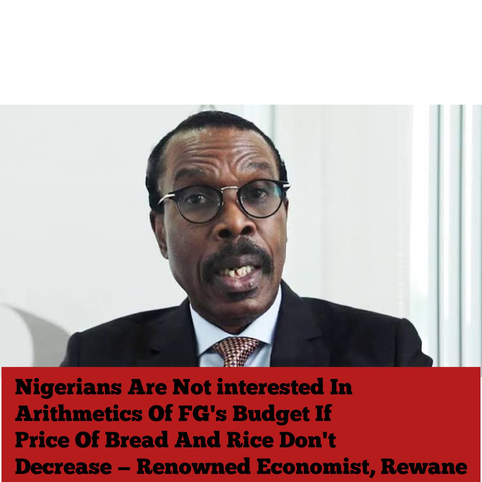 Nigerians Are Not interested In Arithmetics Of FG’s Budget If Price Of Bread And Rice Don’t Decrease — Renowned Economist, Rewane