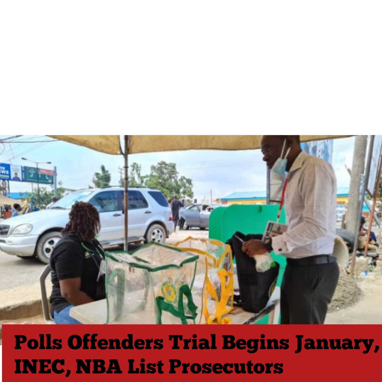 Polls Offenders Trial Begins January, INEC, NBA List Prosecutors