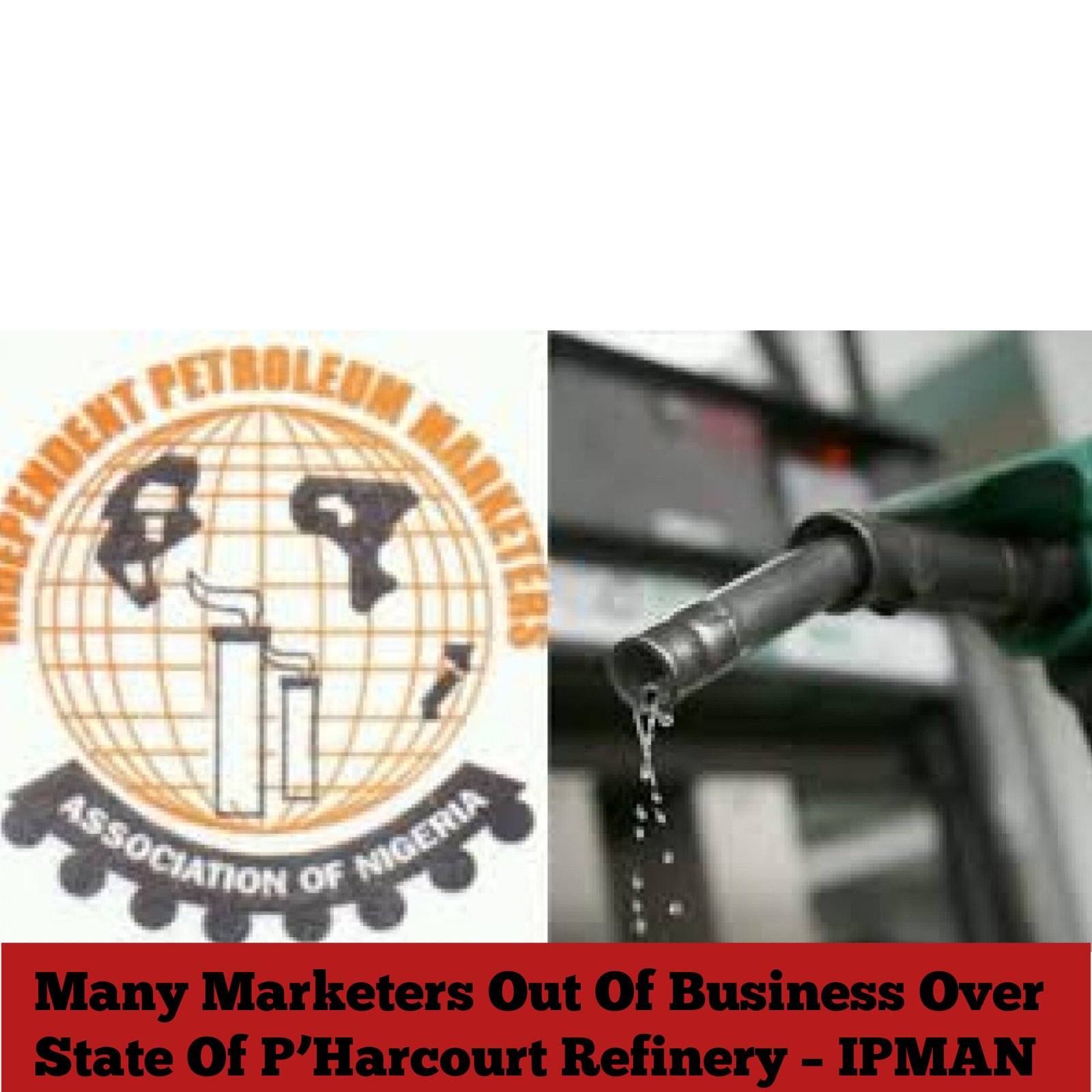 Many Marketers Out Of Business Over State Of P’Harcourt Refinery – IPMAN