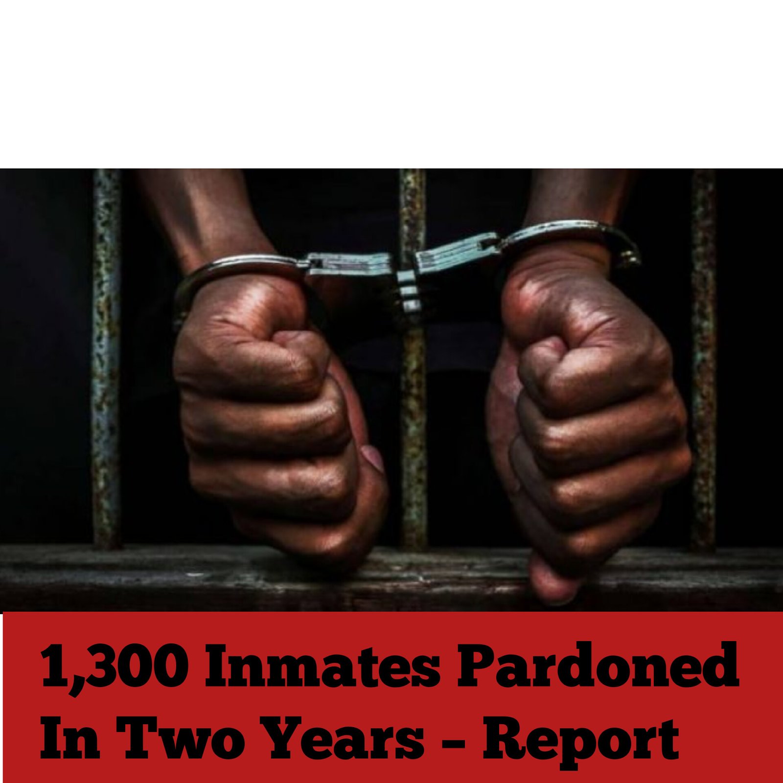 1,300 Inmates Pardoned In Two Years – Report