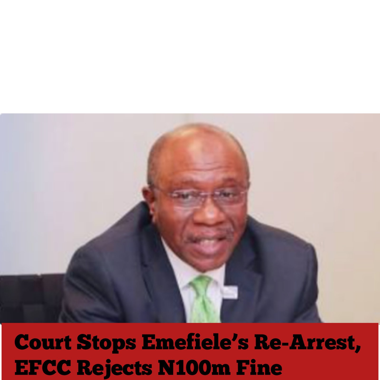 Court Stops Emefiele’s Re-Arrest, EFCC Rejects N100m Fine