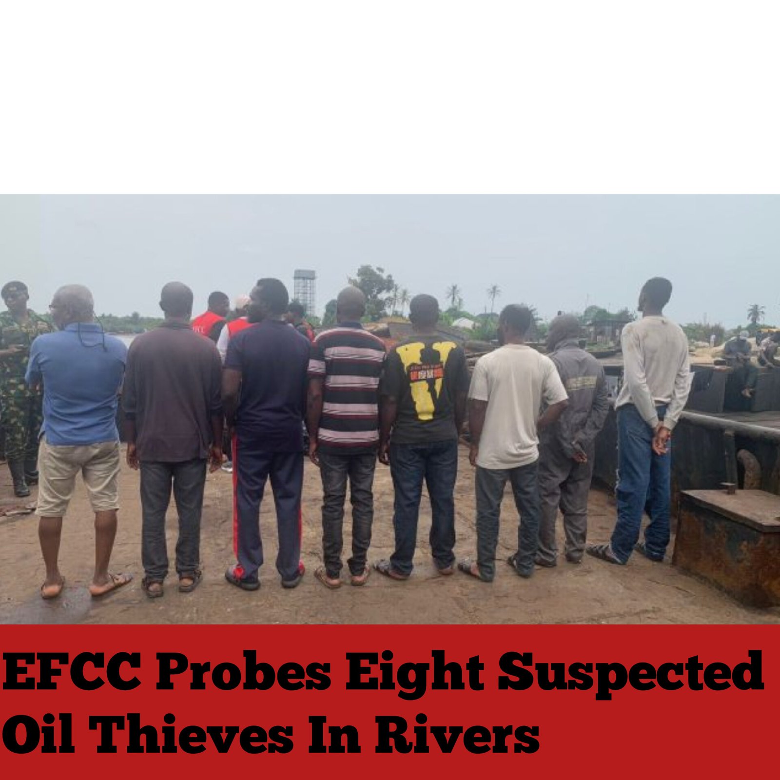 EFCC Probes Eight Suspected Oil Thieves In Rivers