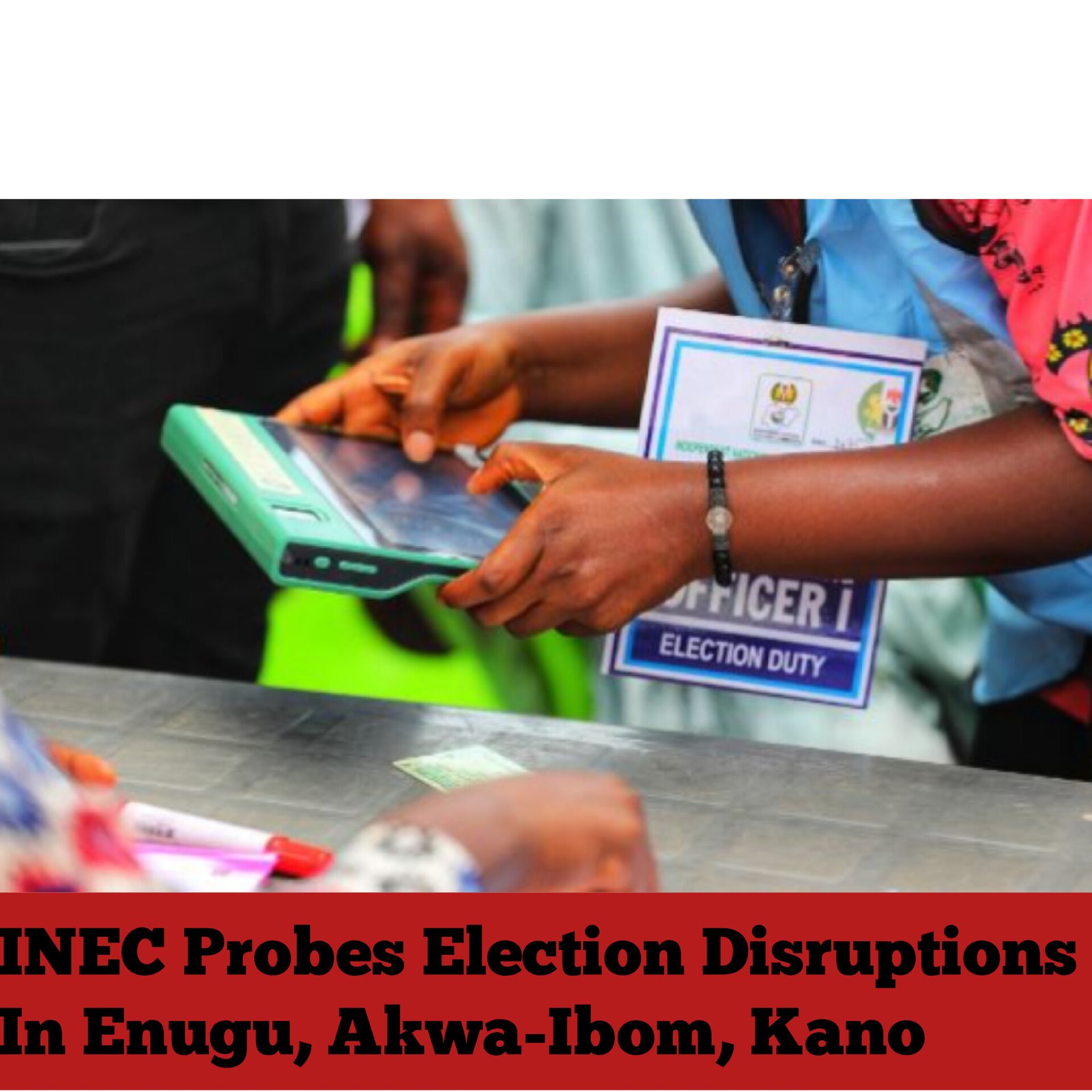 INEC Probes Election Disruptions In Enugu, Akwa-Ibom, Kano