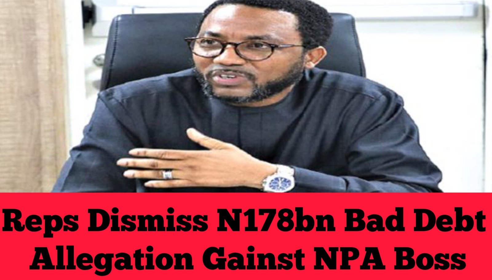 Reps Dismiss N178bn Bad Debt Allegation Gainst NPA Boss