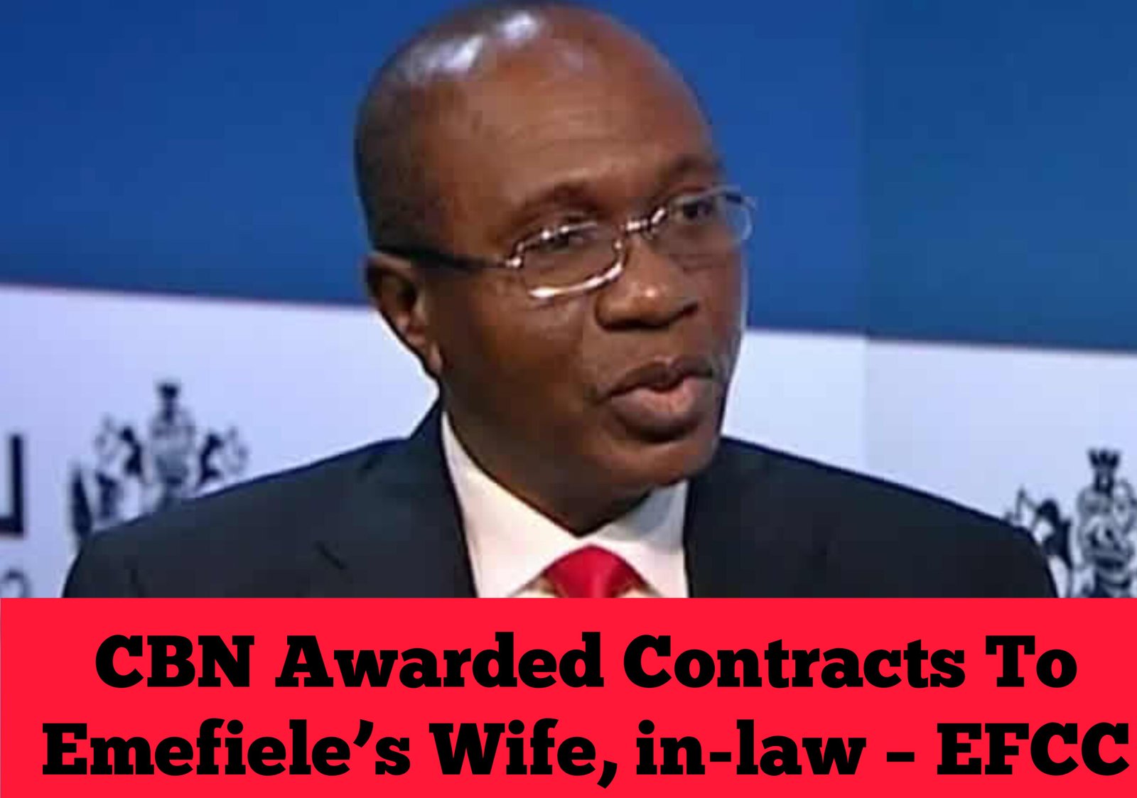 How CBN Awarded Contracts To Emefiele’s Wife, in-law – EFCC