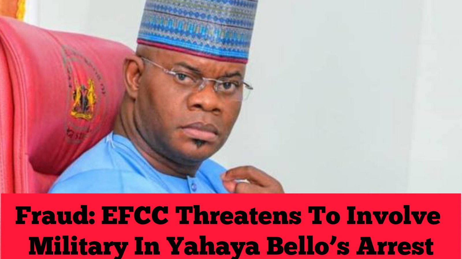 Fraud: EFCC Threatens To Involve Military In Yahaya Bello’s Arrest