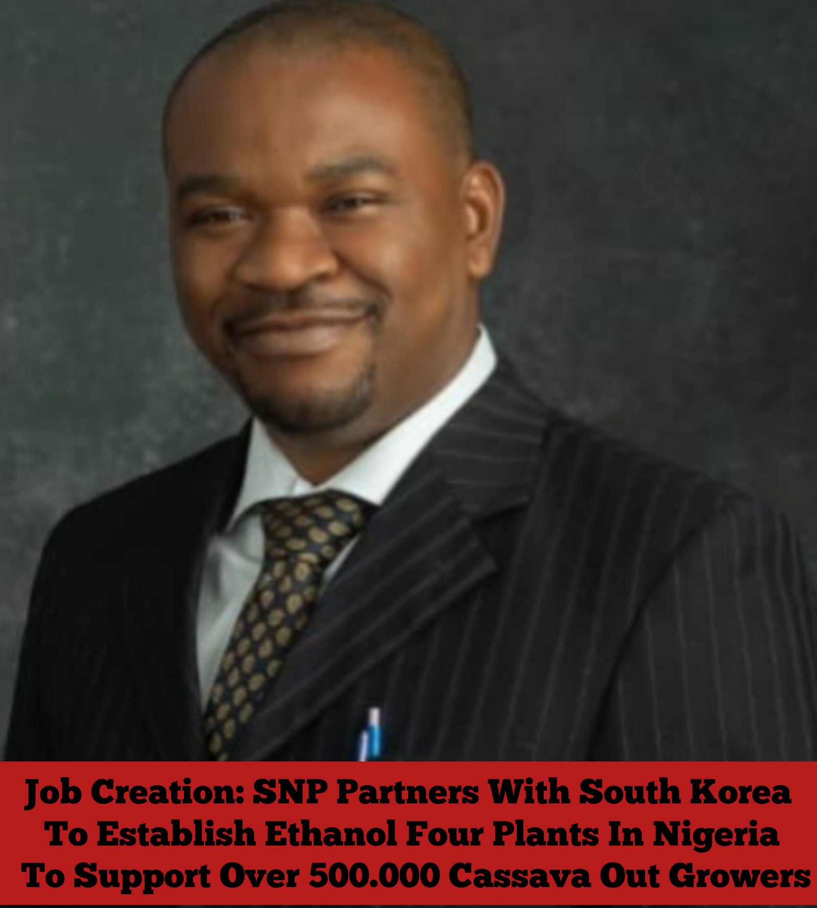 Job Creation: SNP Partners With South Korea To Establish Ethanol Four Plants In Nigeria To Support Over 500.000 Cassava Out Growers