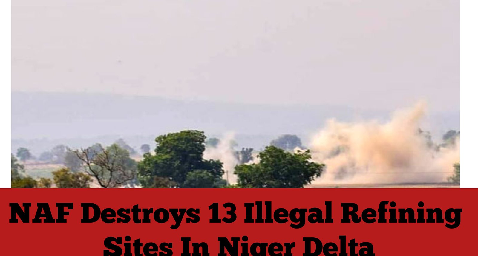 NAF Destroys 13 Illegal Refining Sites In Niger Delta