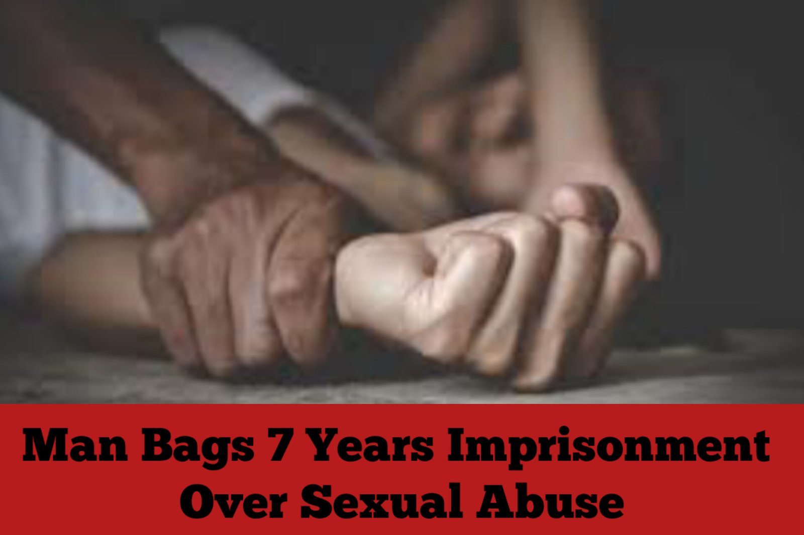 Man Bags 7 Years Imprisonment Over Sexual Abuse