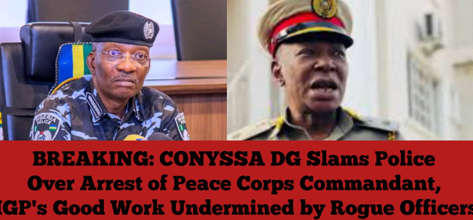 BREAKING: CONYSSA DG Slams Police Over Arrest of Peace Corps Commandant, IGP’s Good Work Undermined by Rogue Officers