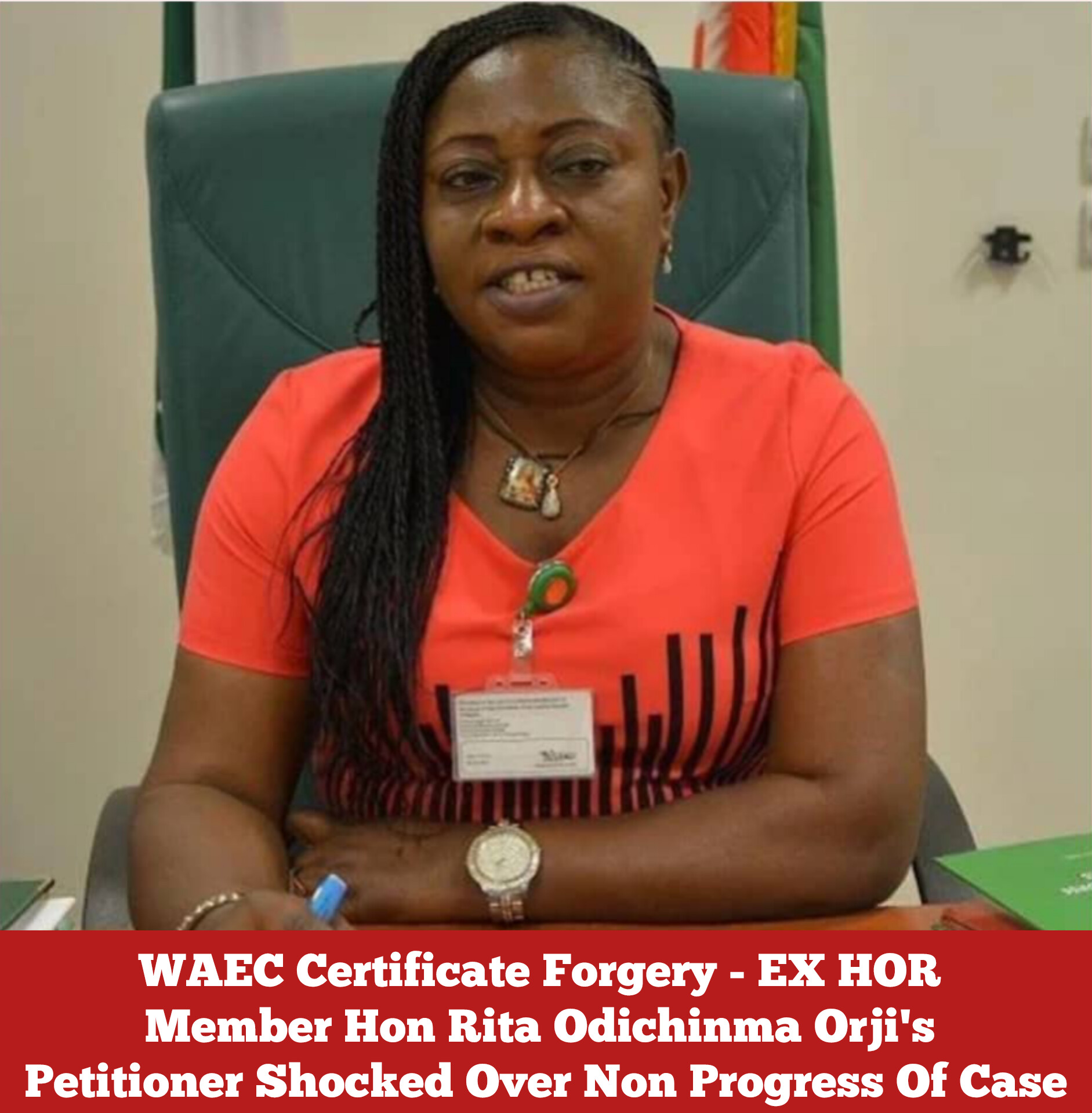 WAEC Certificate Forgery – EX HOR Member Hon Rita Odichinma Orji’s Petitioner Shocked Over Non Progress Of Case