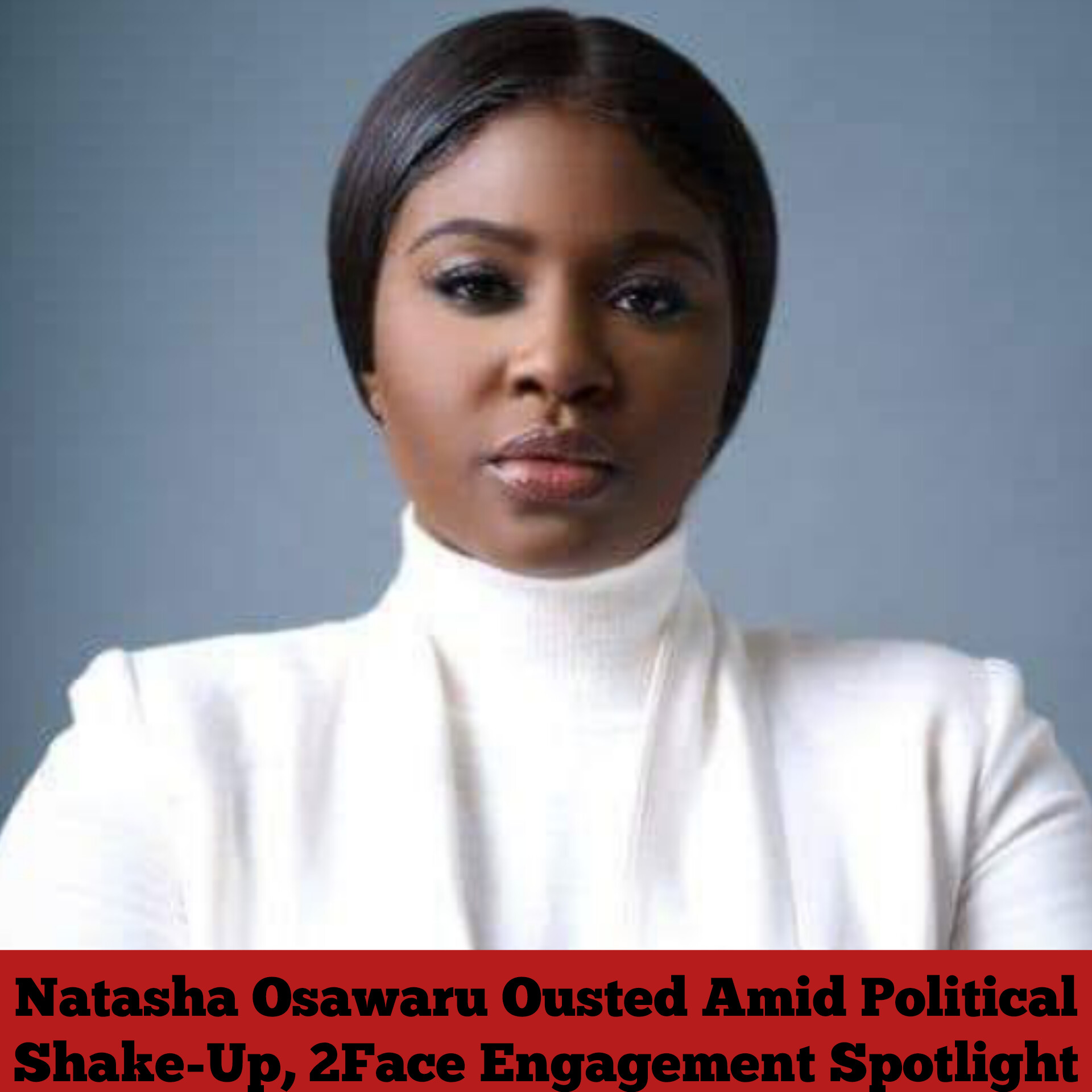Natasha Osawaru Ousted Amid Political Shake-Up, 2Face Engagement Spotlight