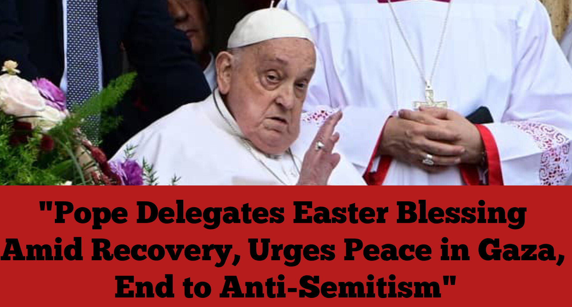 “Pope Delegates Easter Blessing Amid Recovery, Urges Peace in Gaza, End to Anti-Semitism”