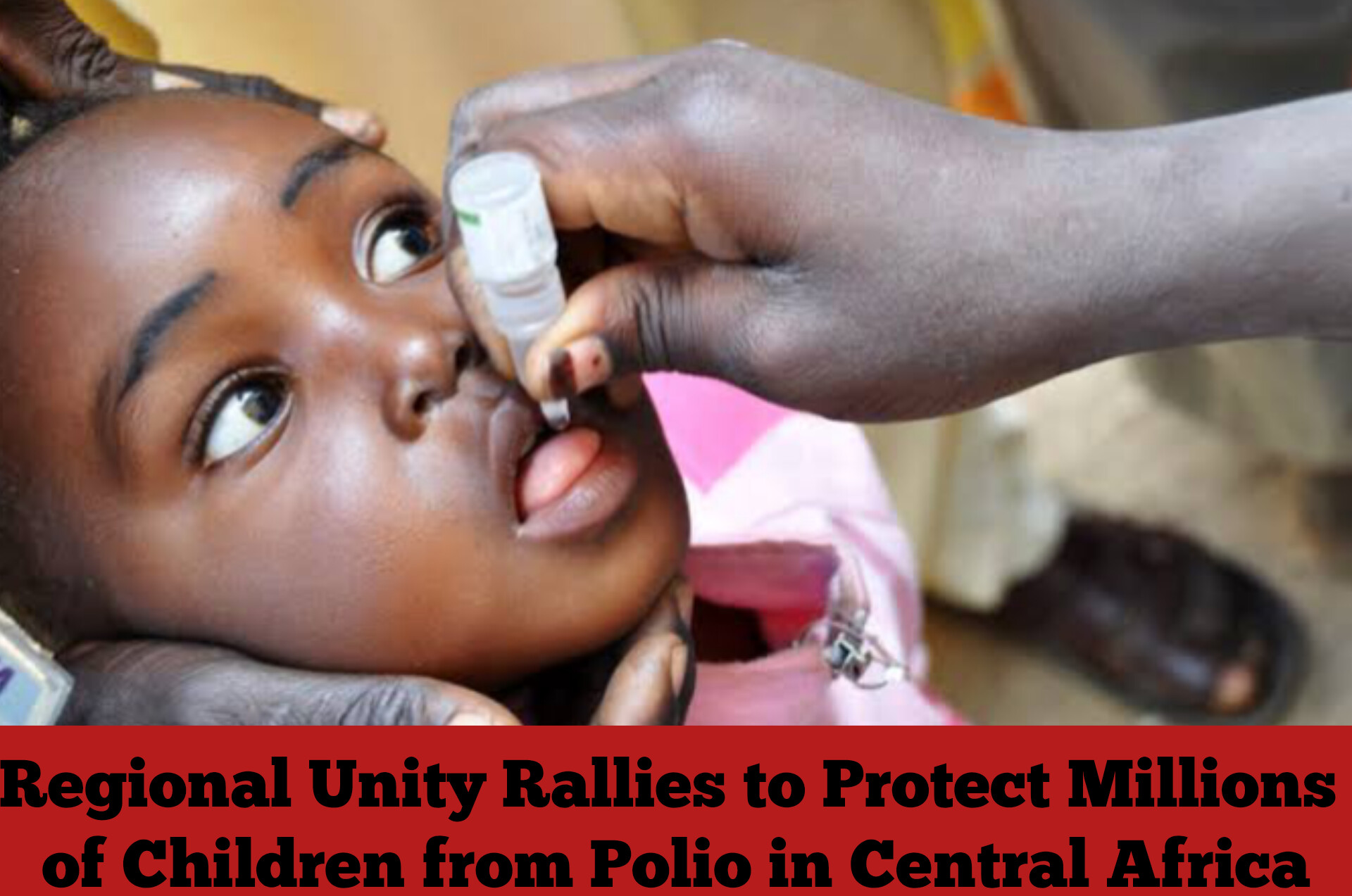 Regional Unity Rallies to Protect Millions of Children from Polio in Central Africa