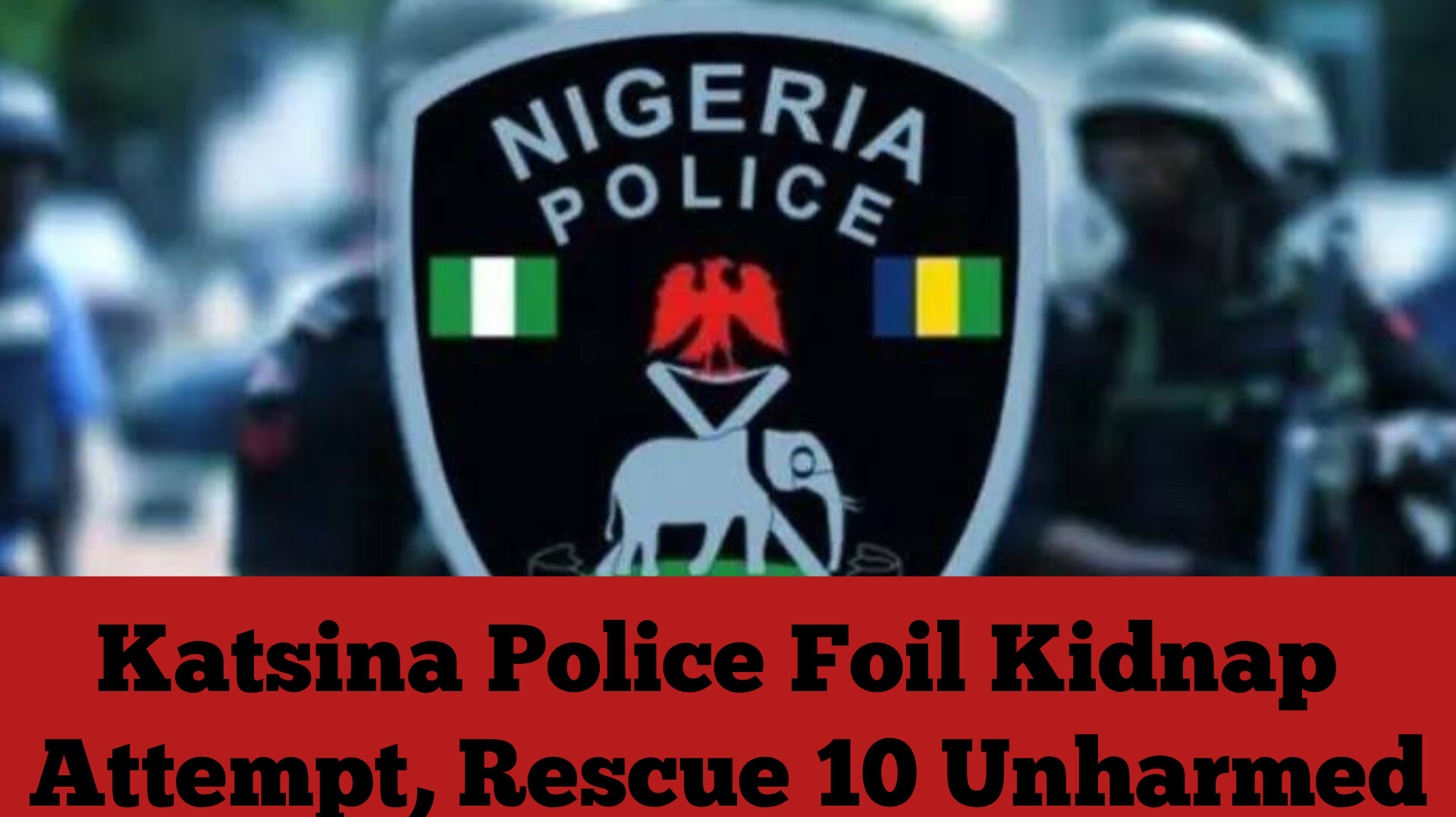 Katsina Police Foil Kidnap Attempt, Rescue 10 Unharmed
