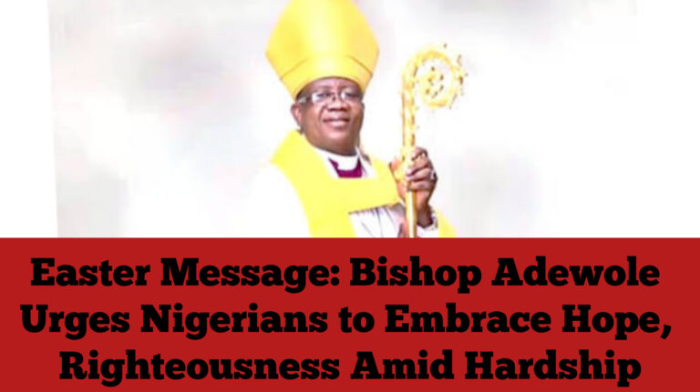 Easter Message: Bishop Adewole Urges Nigerians to Embrace Hope, Righteousness Amid Hardship