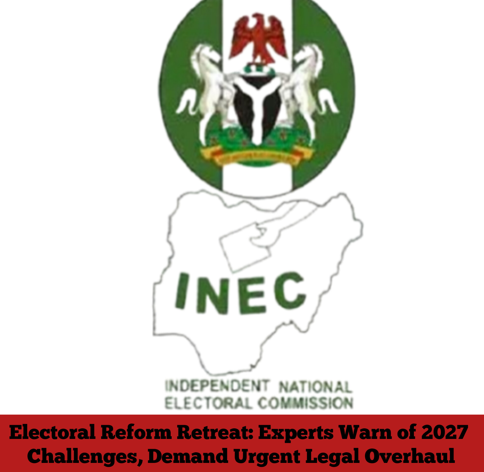 Electoral Reform Retreat: Experts Warn of 2027 Challenges, Demand Urgent Legal Overhaul