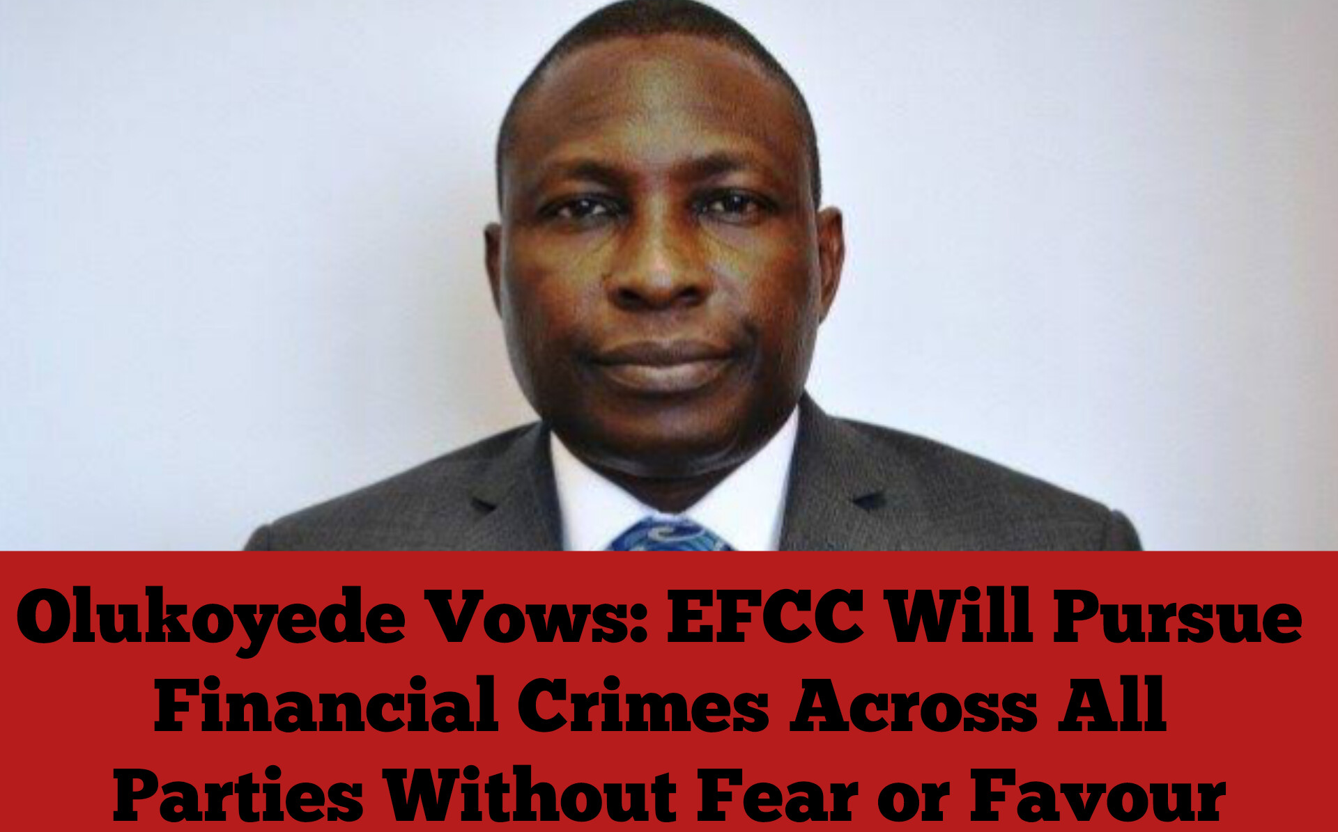 Olukoyede Vows: EFCC Will Pursue Financial Crimes Across All Parties Without Fear or Favour