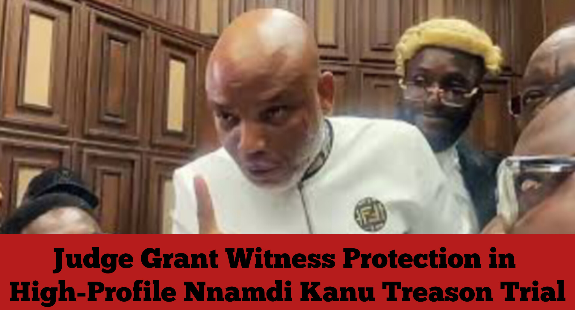 Judge Grant Witness Protection in High-Profile Nnamdi Kanu Treason Trial
