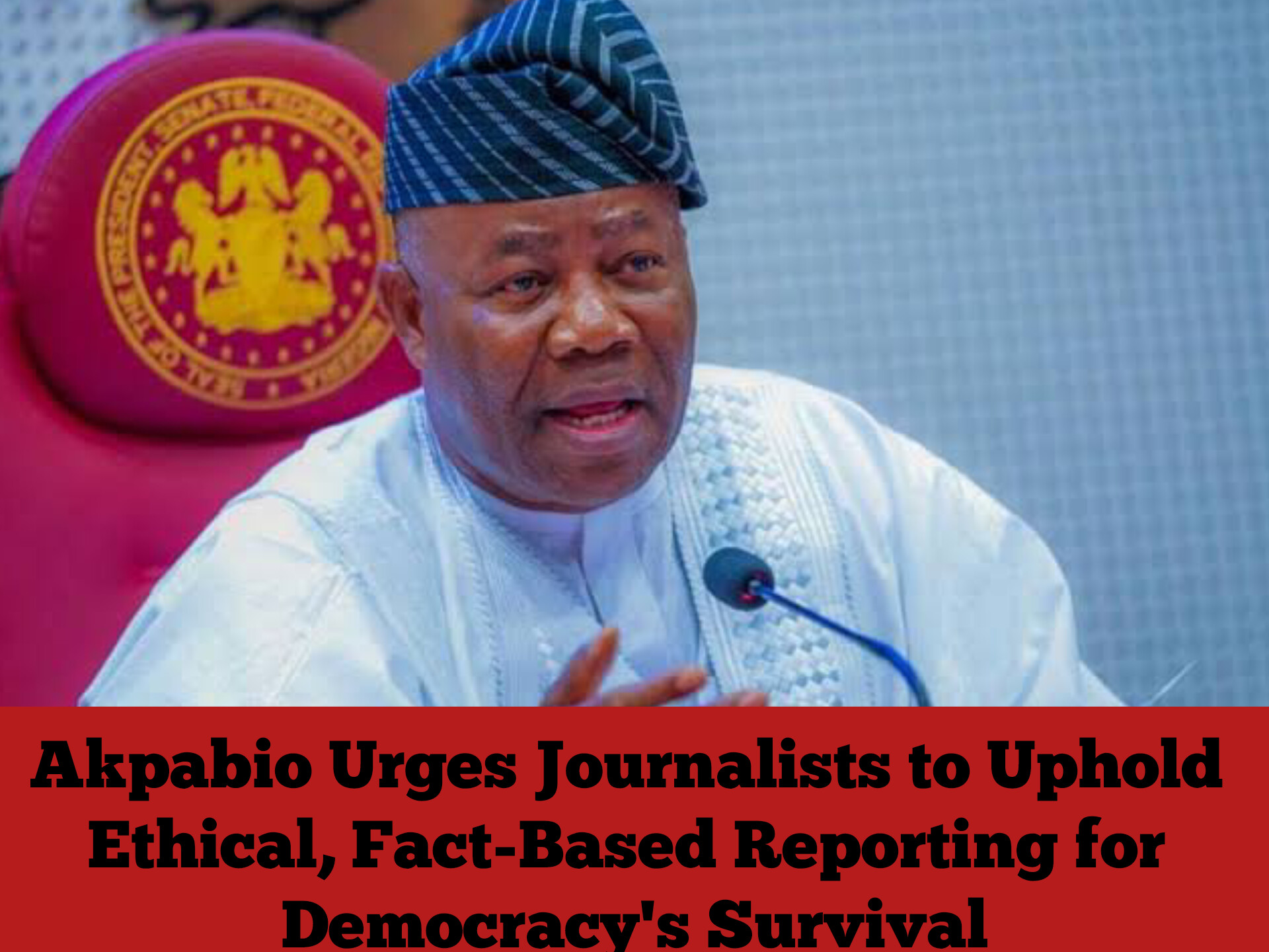 Akpabio Urges Journalists to Uphold Ethical, Fact-Based Reporting for Democracy's Survival