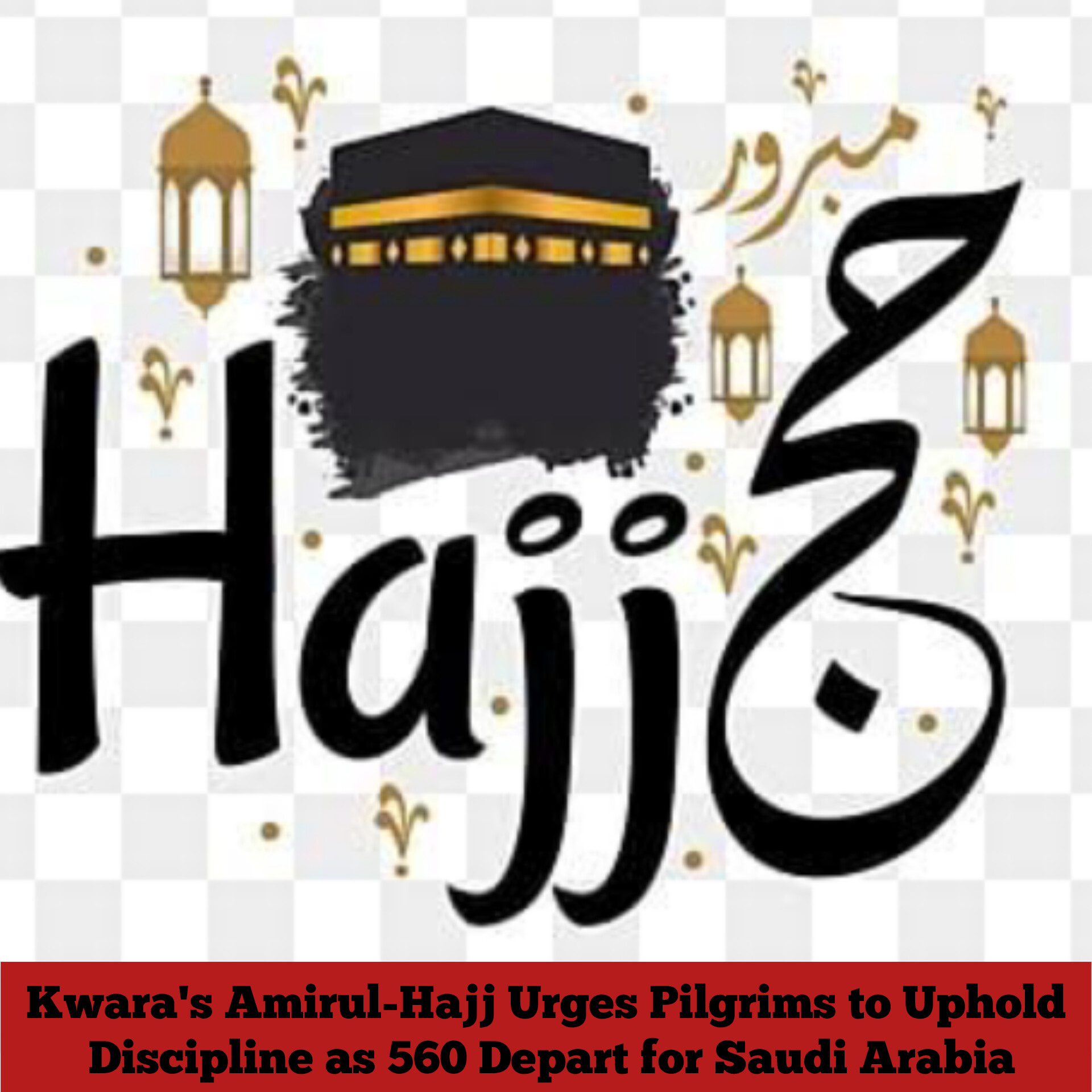 Kwara’s Amirul-Hajj Urges Pilgrims to Uphold Discipline as 560 Depart for Saudi Arabia