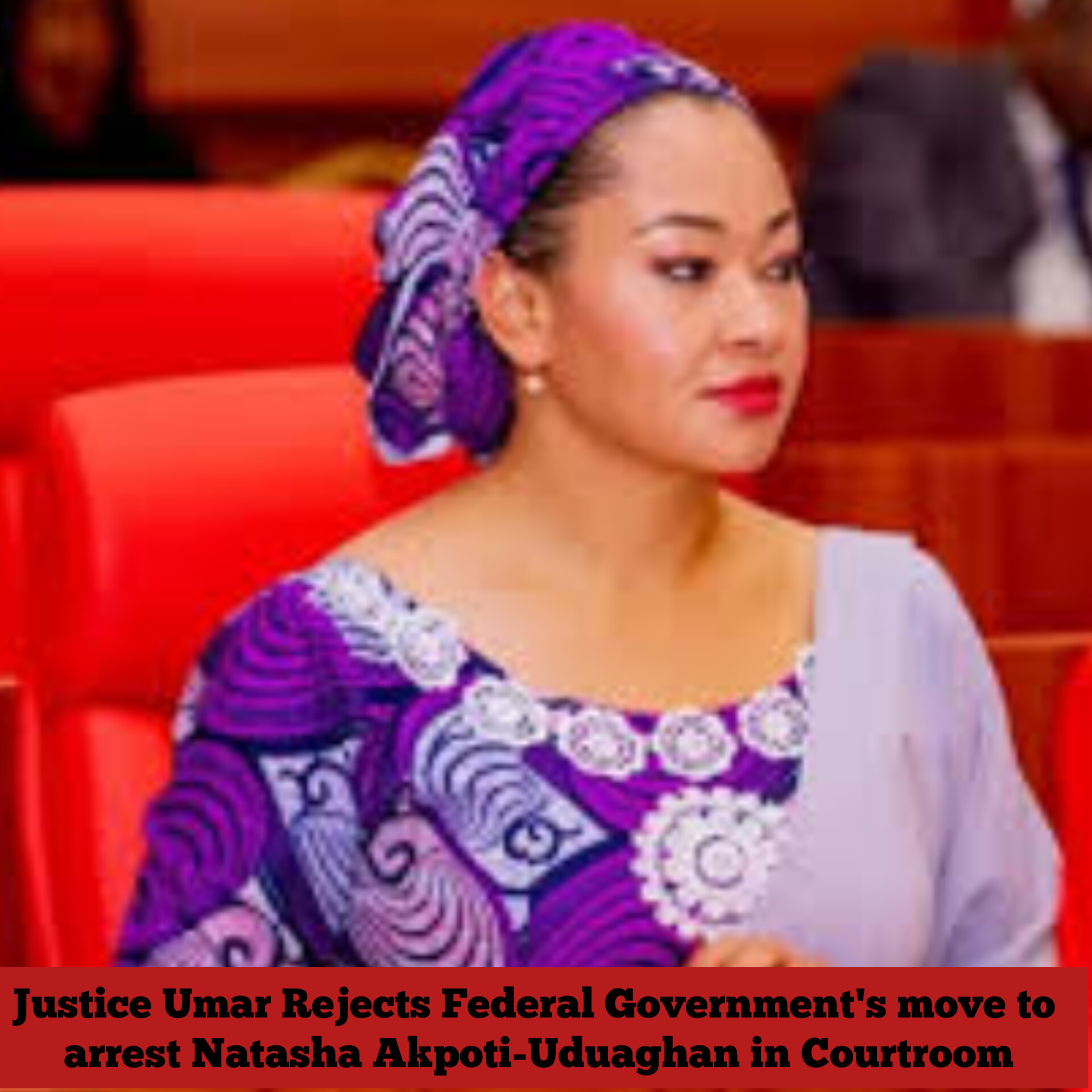 Justice Umar Rejects Federal Government's move to arrest Natasha Akpoti-Uduaghan in Courtroom