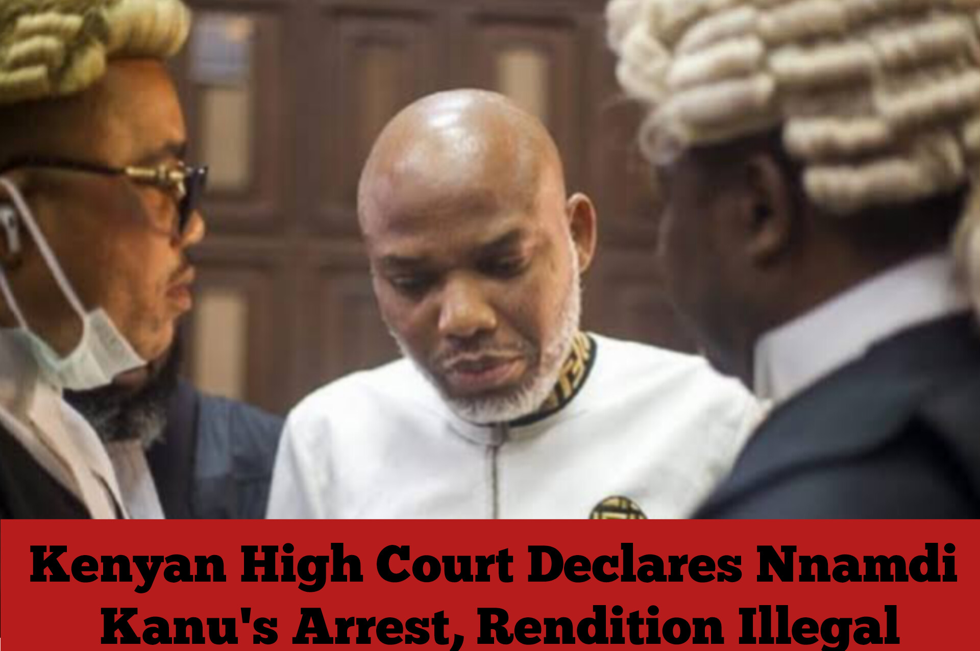 Kenyan High Court Declares Nnamdi Kanu's Arrest, Rendition Illegal