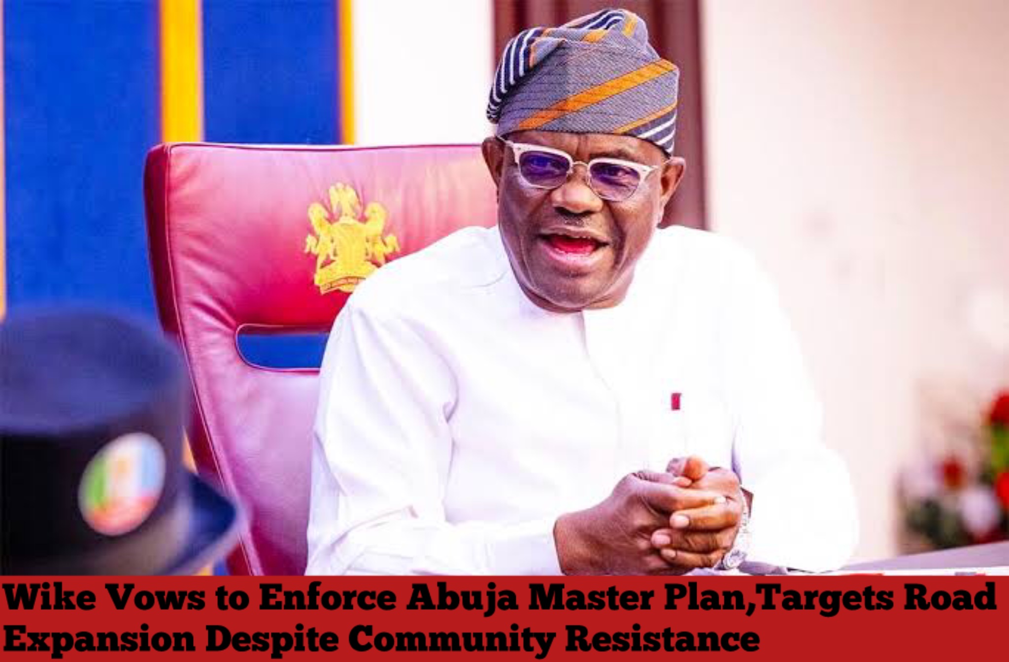 Wike Vows to Enforce Abuja Master Plan, Targets Road Expansion Despite Community Resistance