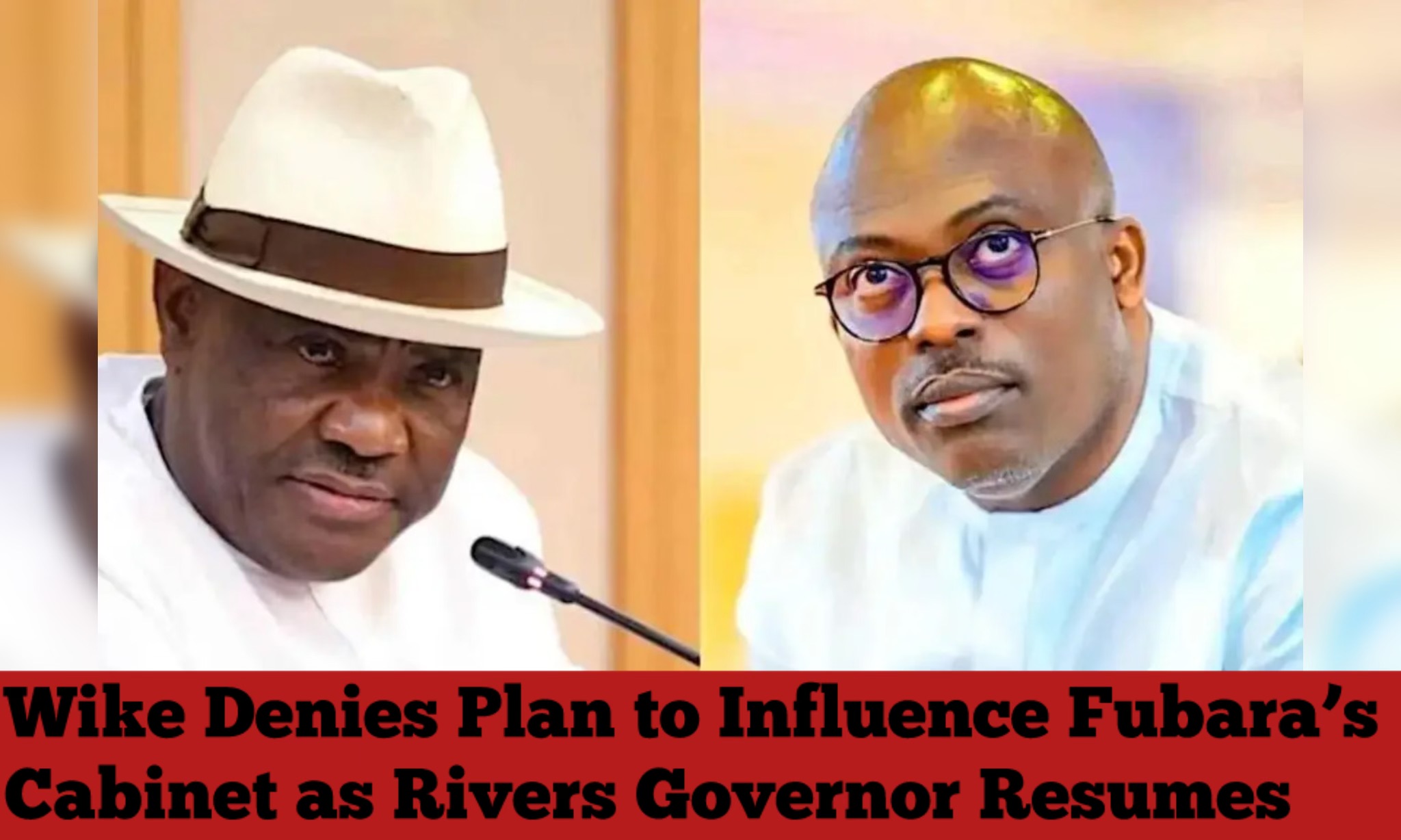 Wike Denies Plan to Influence Fubara’s Cabinet as Rivers Governor Resumes