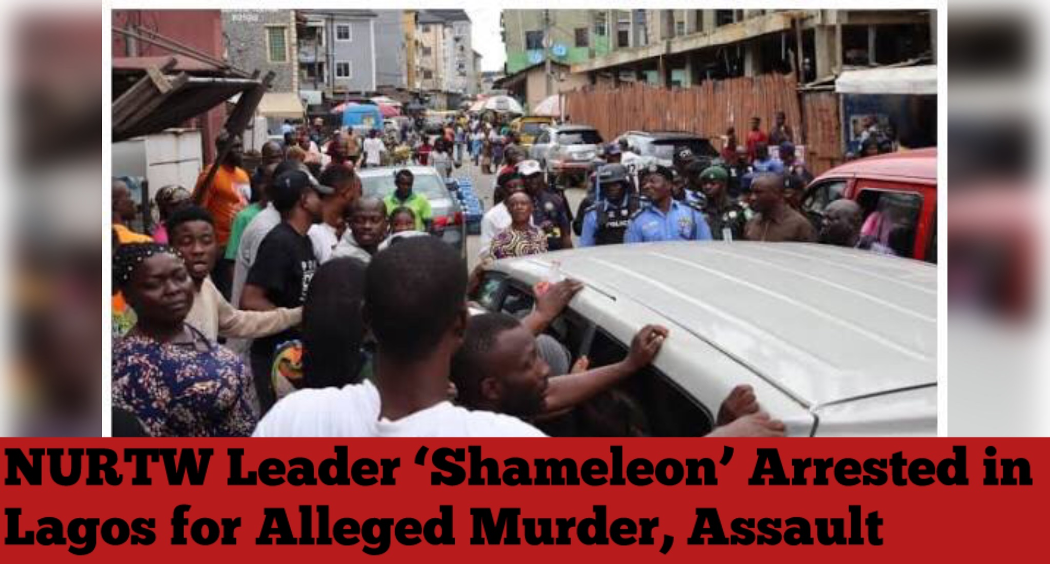 NURTW Leader ‘Shameleon’ Arrested in Lagos for Alleged Murder, Assault