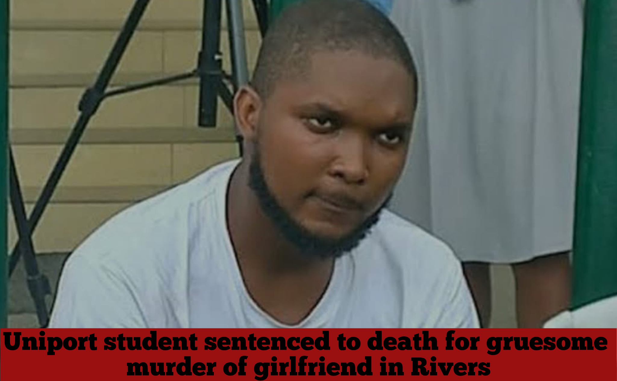 Uniport student sentenced to death for gruesome murder of girlfriend in Rivers