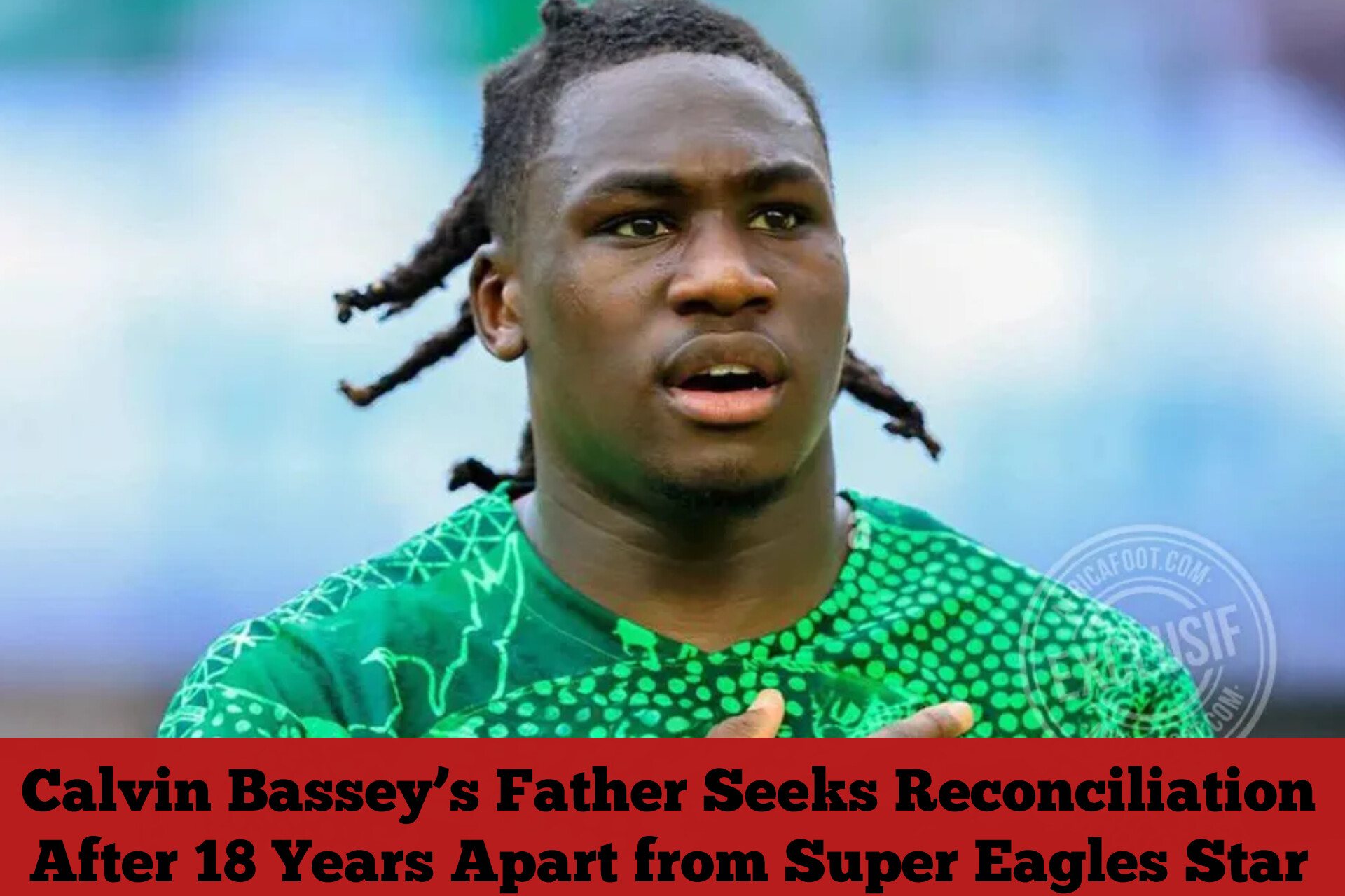 Calvin Bassey’s Father Seeks Reconciliation After 18 Years Apart from Super Eagles Star