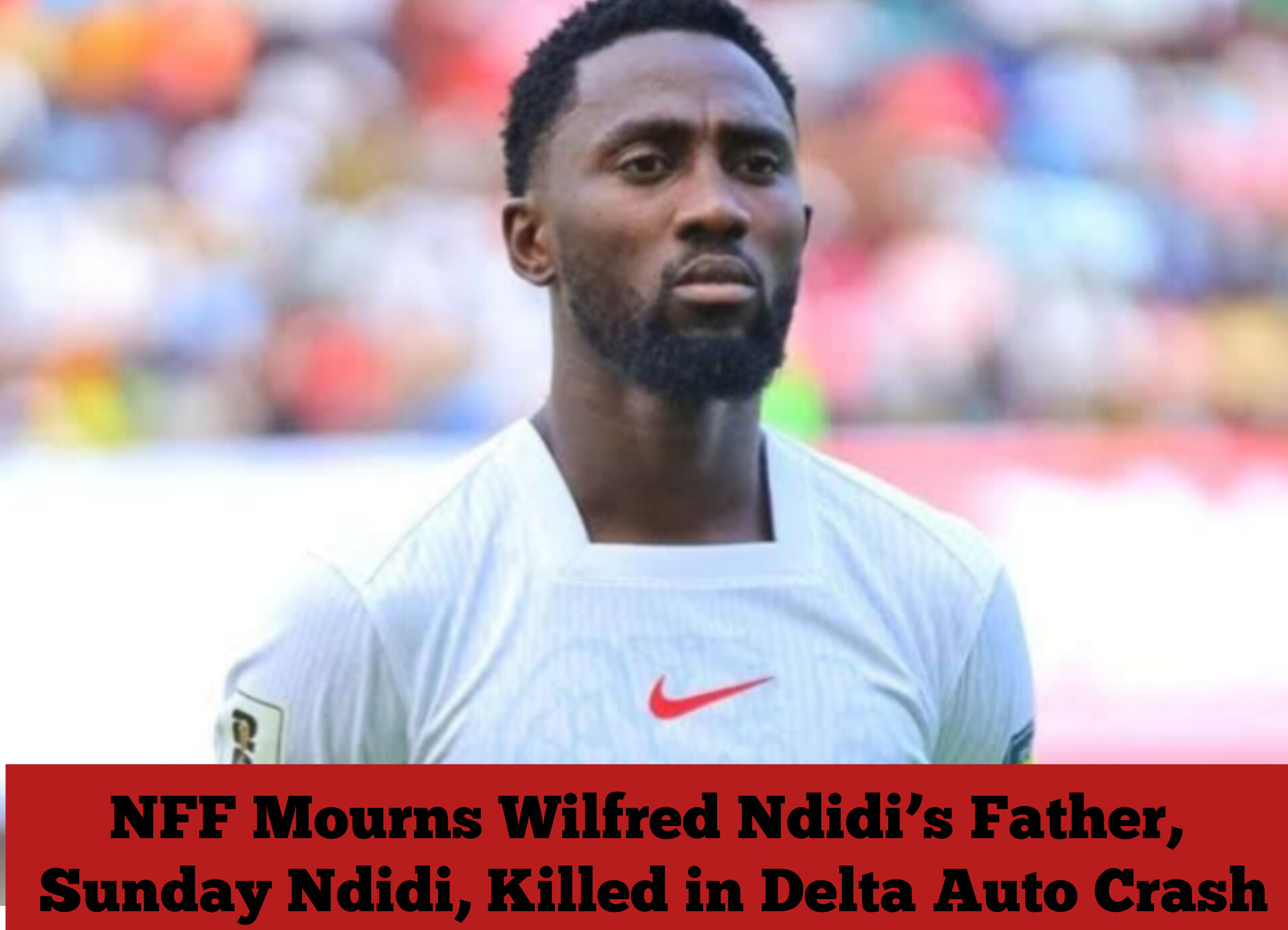 NFF Mourns Wilfred Ndidi’s Father, Sunday Ndidi, Killed in Delta Auto Crash