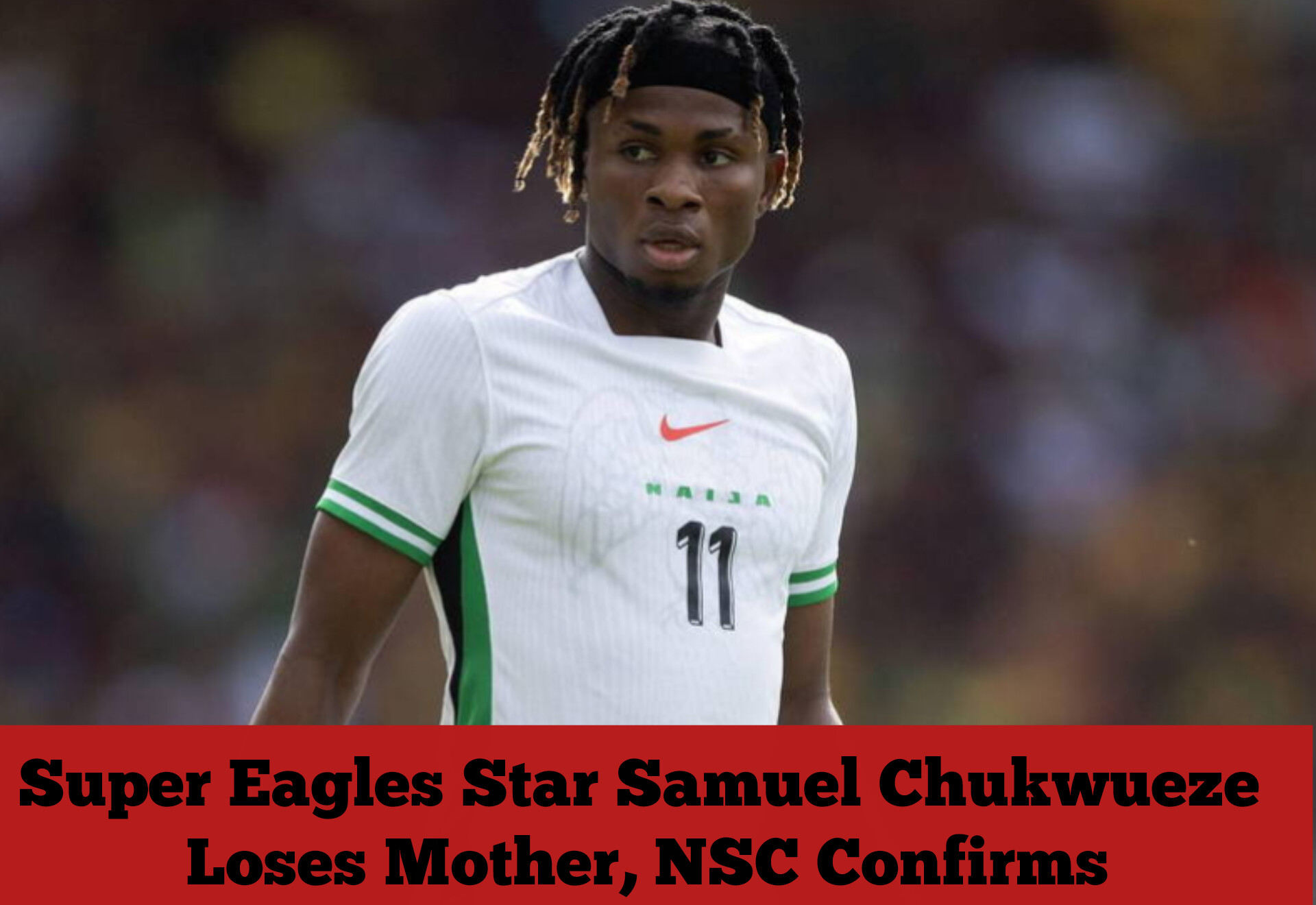Super Eagles Star Samuel Chukwueze Loses Mother, NSC Confirms