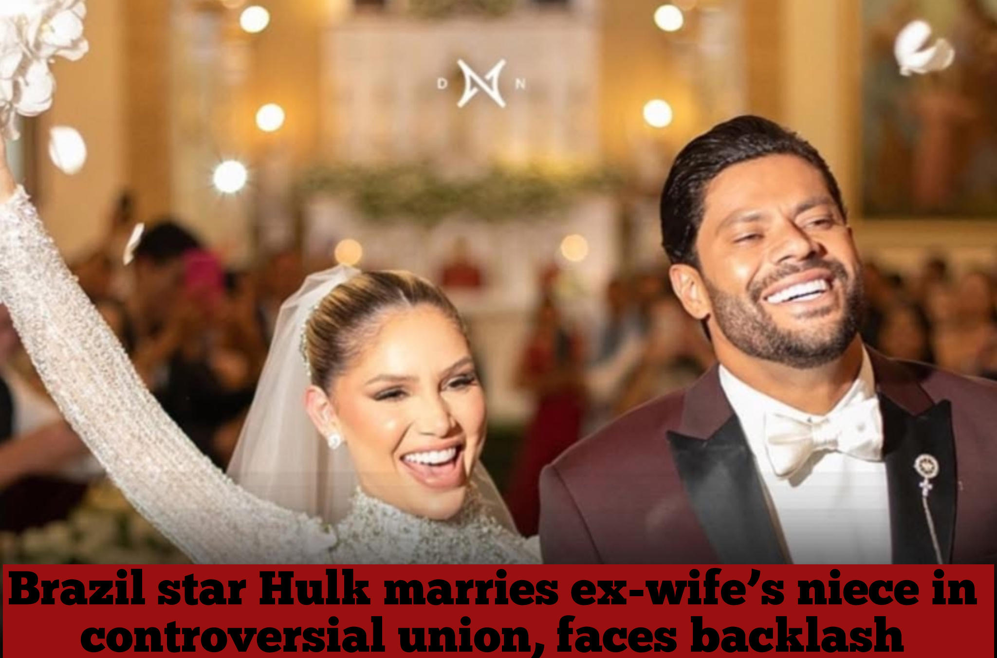 Brazil star Hulk marries ex-wife’s niece in controversial union, faces backlash
