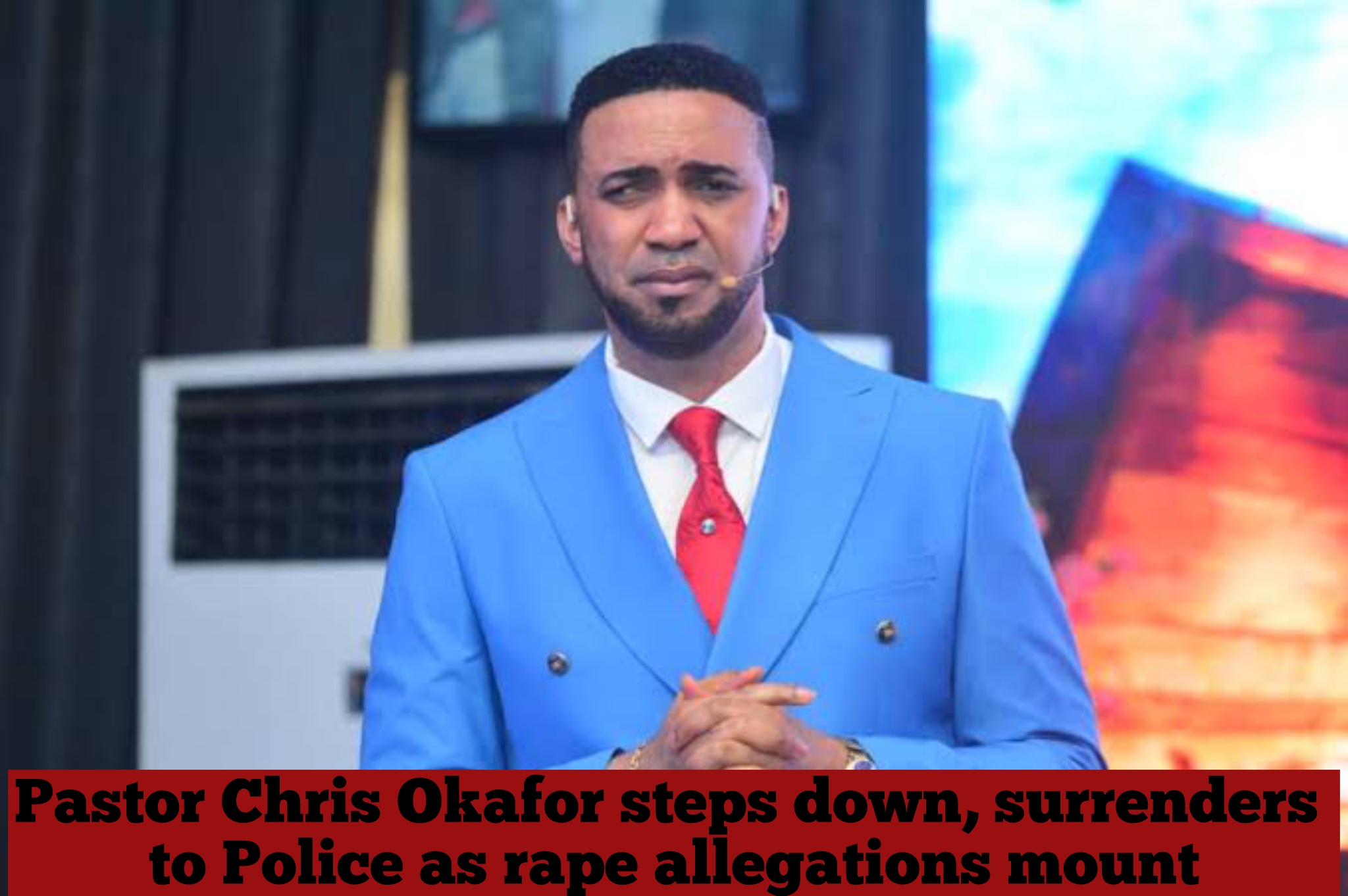 Pastor Chris Okafor steps down, surrenders to Police as rape allegations mount
