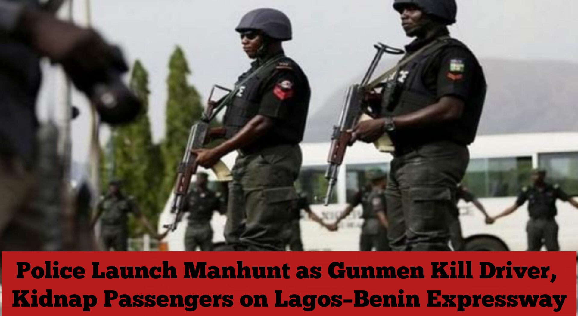 Police Launch Manhunt as Gunmen Kill Driver, Kidnap Passengers on Lagos–Benin Expressway