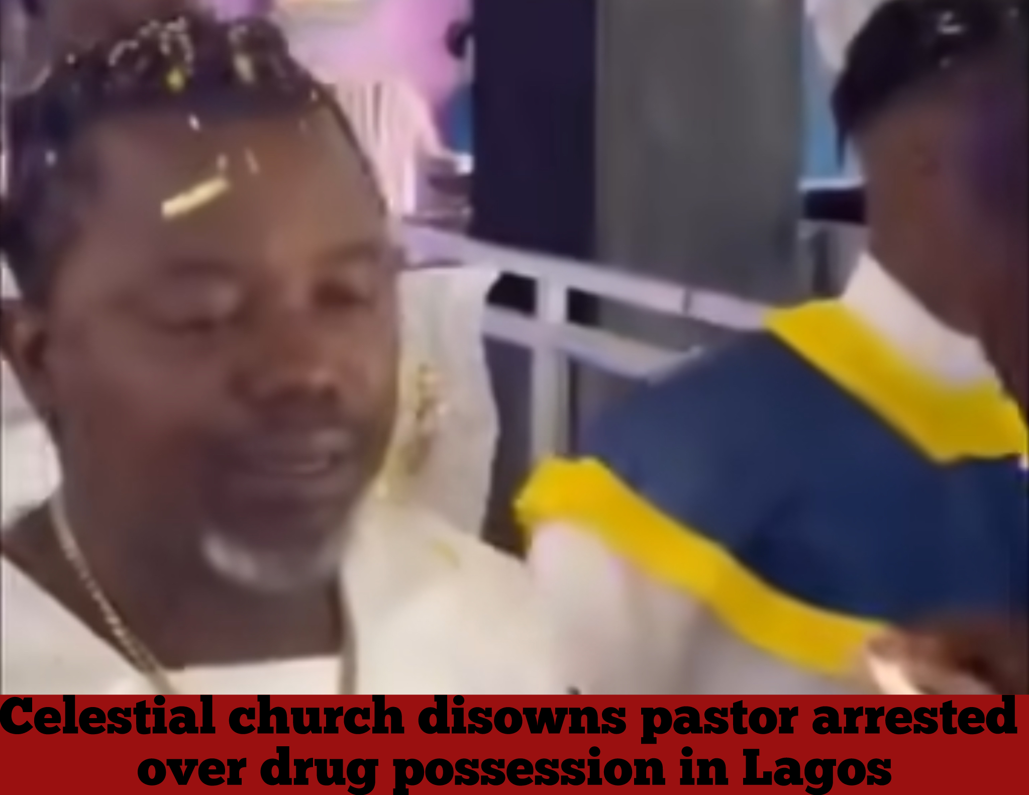 Celestial church disowns pastor arrested over drug possession in Lagos