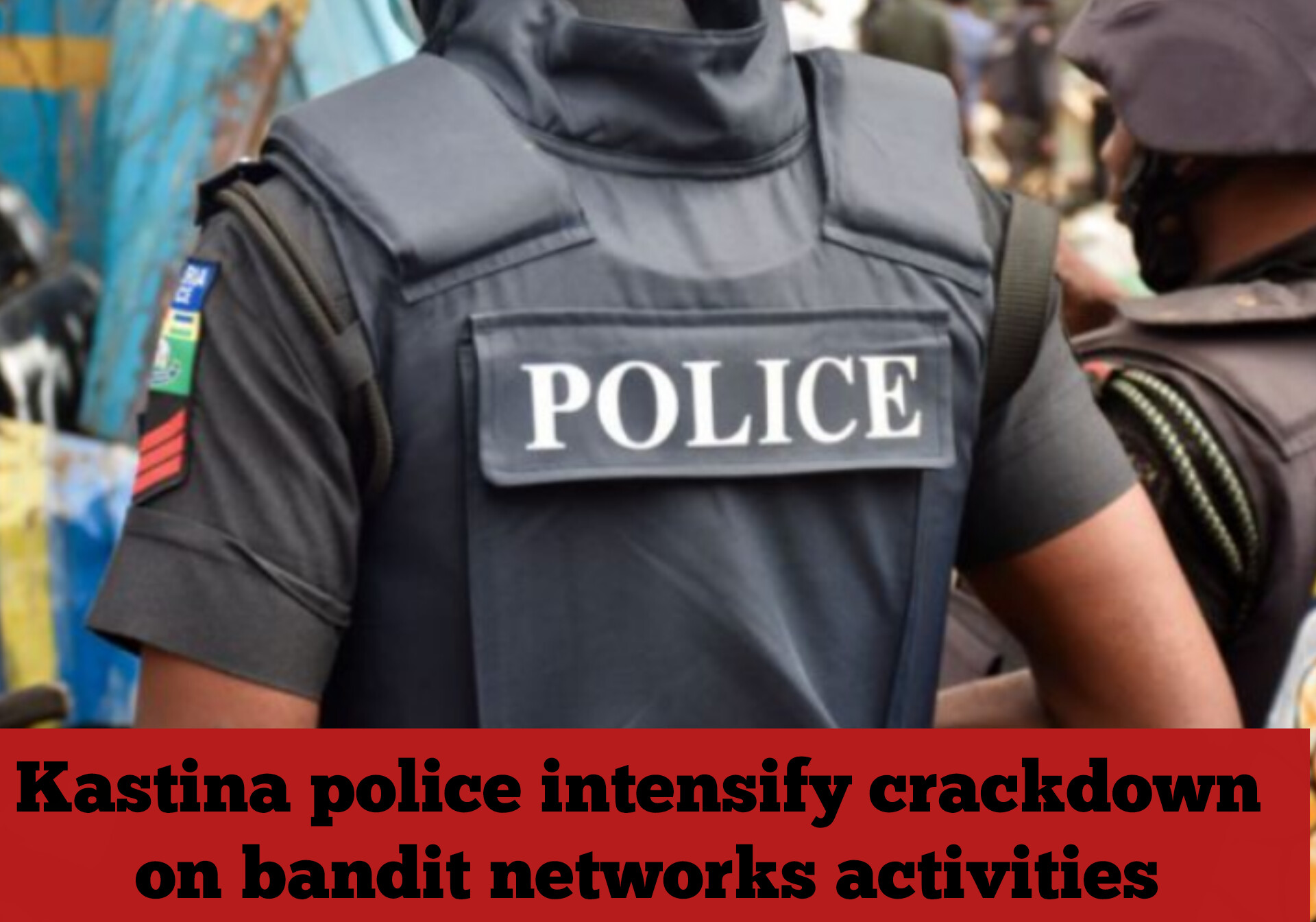 Katsina police intensify crackdown on bandit networks activities