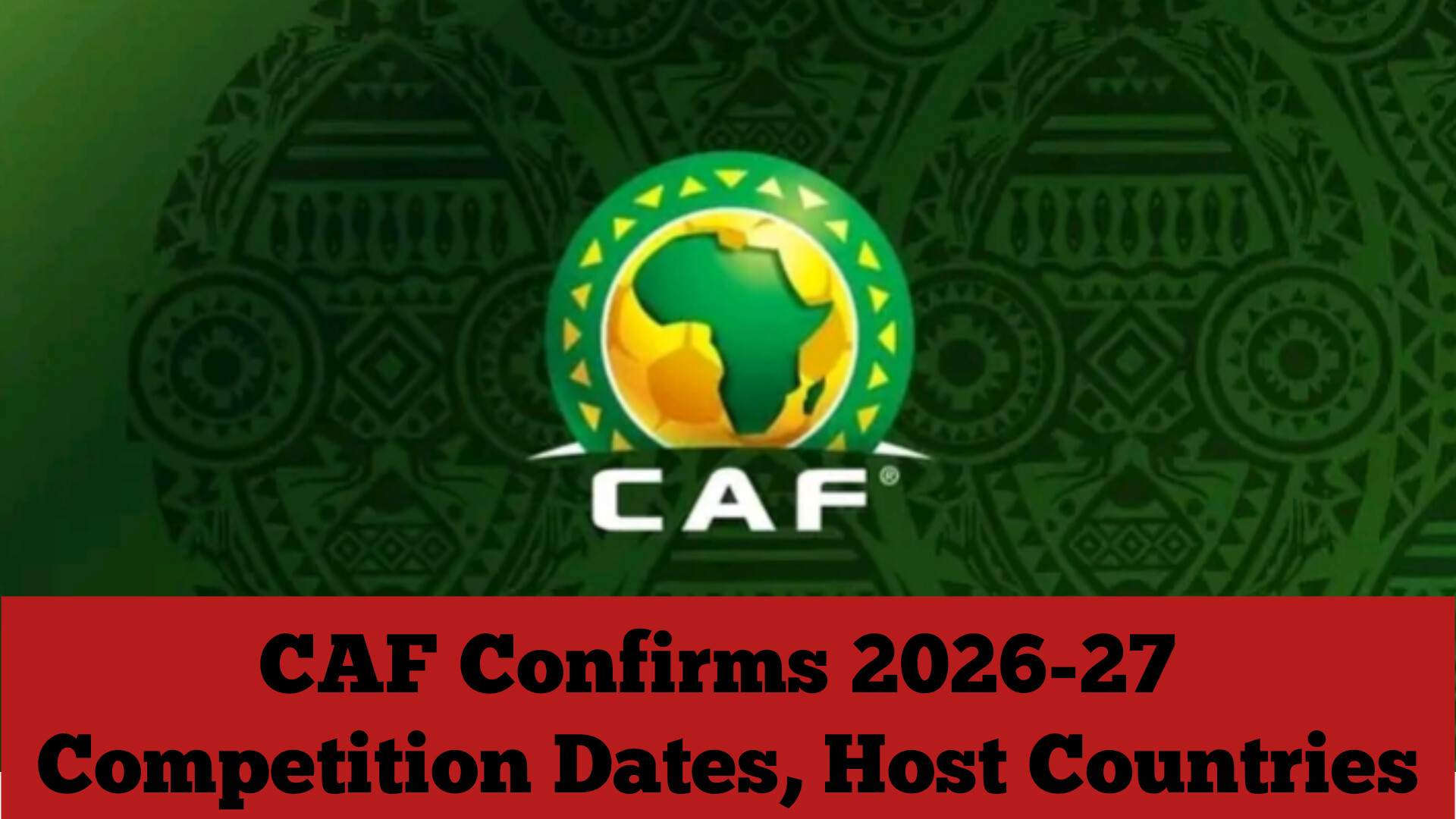 CAF Confirms 2026-27 Competition Dates, Host Countries