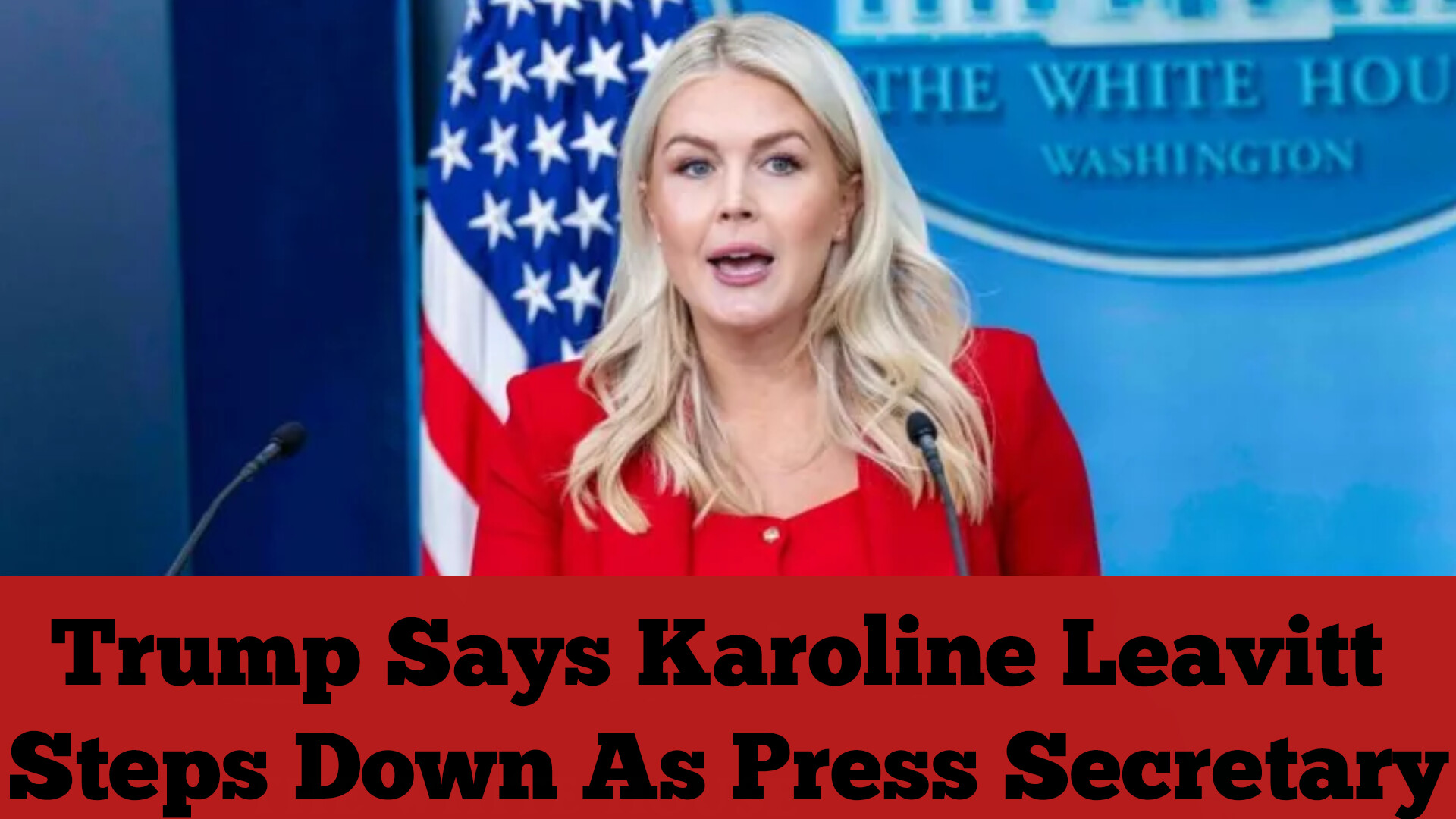 Trump Says Karoline Leavitt Steps Down As Press Secretary